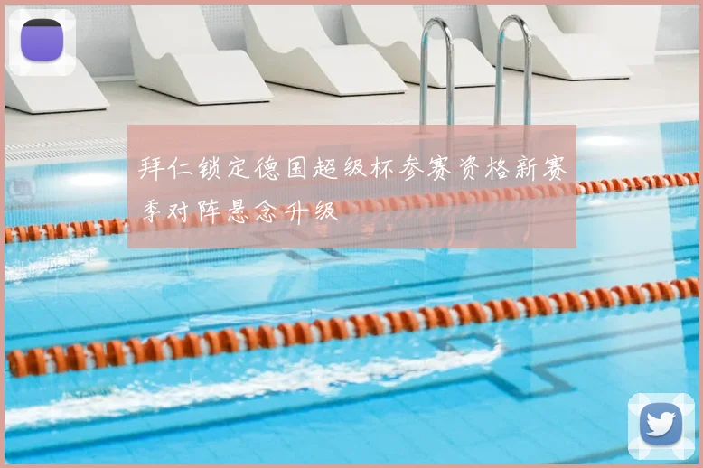 拜仁锁定德国超级杯参赛资格新赛季对阵悬念升级