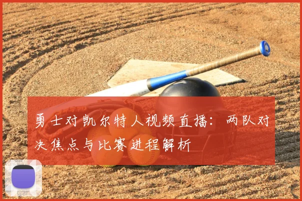勇士对凯尔特人视频直播:两队对决焦点与比赛进程解析