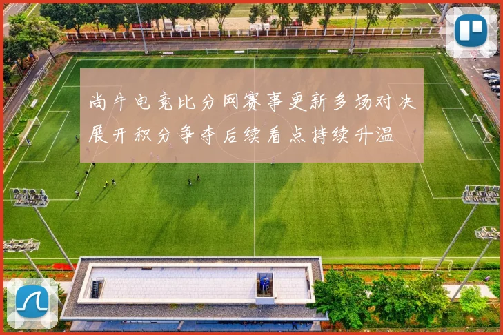 尚牛电竞比分网赛事更新多场对决展开积分争夺后续看点持续升温
