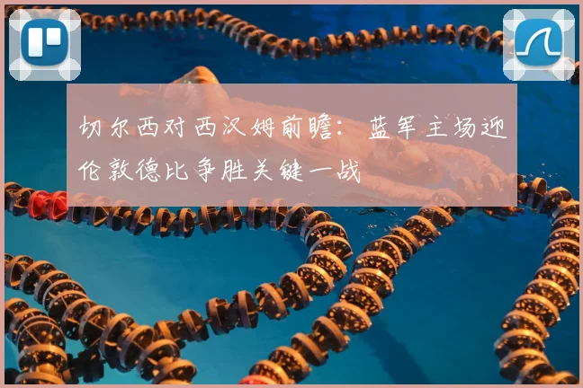 切尔西对西汉姆前瞻：蓝军主场迎伦敦德比争胜关键一战