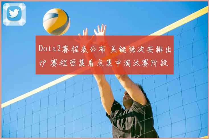 Dota2赛程表公布 关键场次安排出炉 赛程密集看点集中淘汰赛阶段