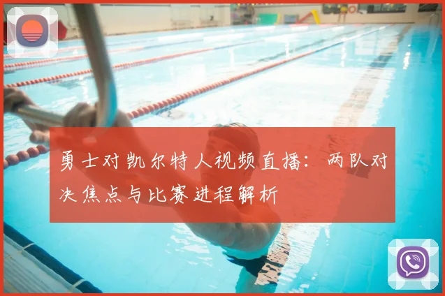 勇士对凯尔特人视频直播：两队对决焦点与比赛进程解析