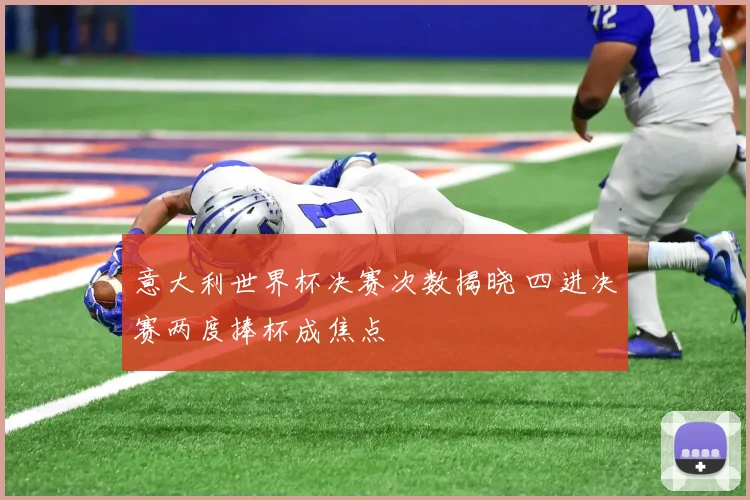 意大利世界杯决赛次数揭晓 四进决赛两度捧杯成焦点